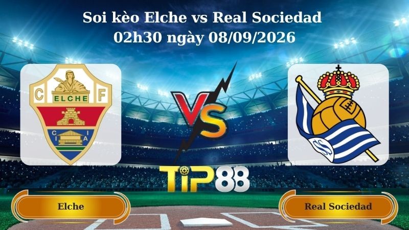 TIP88 Nhận định soi kèo Elche vs Real Sociedad 02h30 ngày 08/09/2026 - La Liga