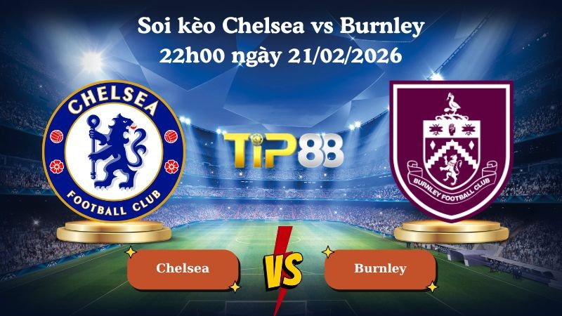 TIP88 Nhận định soi kèo Chelsea vs Burnley 22h00 ngày 21/02/2026 - Ngoại hạng Anh