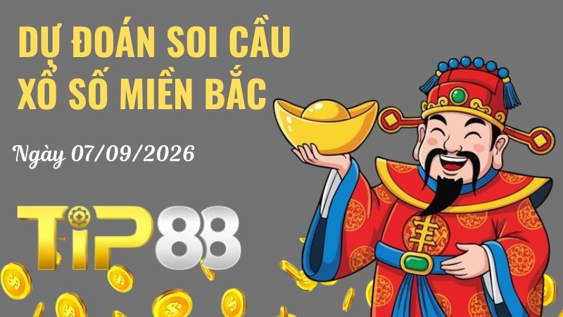 TIP88 Dự Đoán Soi Cầu Xổ Số Miền Bắc Ngày 07/09/2026 - Chốt Lô Chuẩn Không Cần Chỉnh