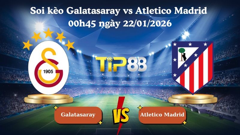 TIP88 Nhận định soi kèo Galatasaray vs Atletico Madrid 00h45 ngày 22/01/2026 - Champions League