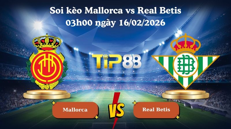 TIP88 Nhận định soi kèo Mallorca vs Real Betis 03h00 ngày 16/02/2026 - La Liga