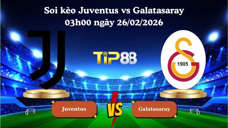 TIP88 Nhận định soi kèo Juventus vs Galatasaray 03h00 ngày 26/02/2026 - Champions League