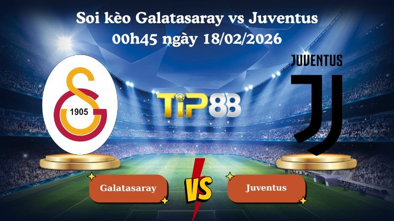 TIP88 Nhận định soi kèo Galatasaray vs Juventus 00h45 ngày 18/02/2026 - Champions League