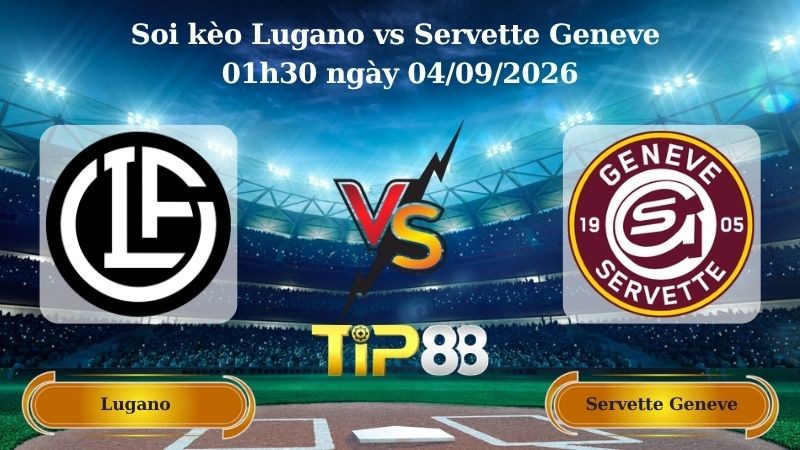 TIP88 Nhận định soi kèo Lugano vs Servette Geneve 01h30 ngày 04/09/2026 - VĐQG Thụy Sĩ